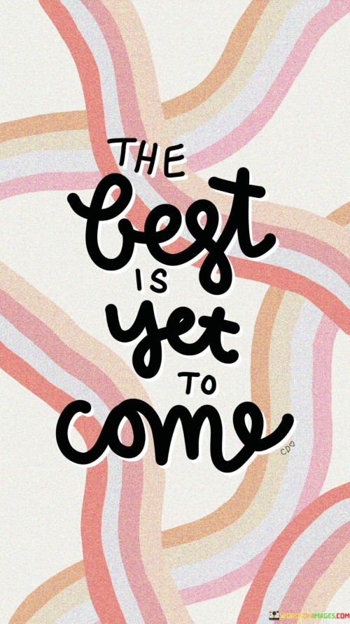 The Best Is Yet To Come Quotes