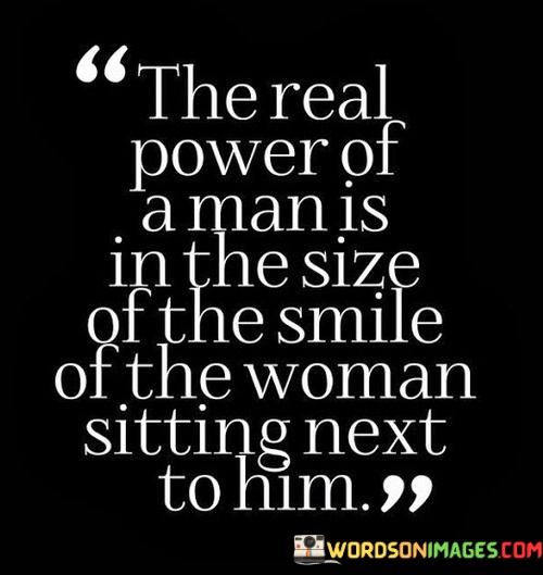 The Real Power Of A Man Is In The Size Of The Smile Quotes