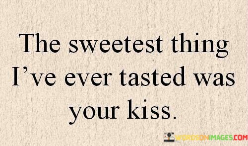 The-Sweetest-Thing-Ive-Ever-Tasted-Was-Your-Kiss-Quotes.jpeg