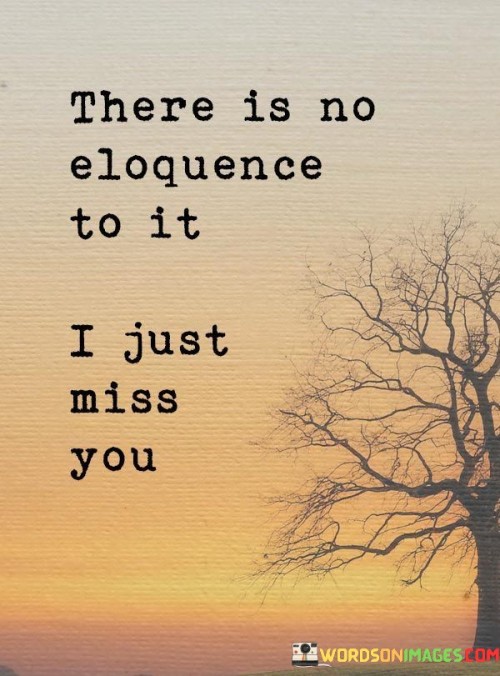 There Is No Eloquence To It I Just Miss You Quotes