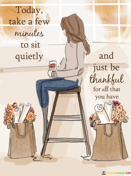 Today-Take-A-Few-Minutes-To-Sit-Quietly-And-Just-Be-Thankful-Quotes.jpeg