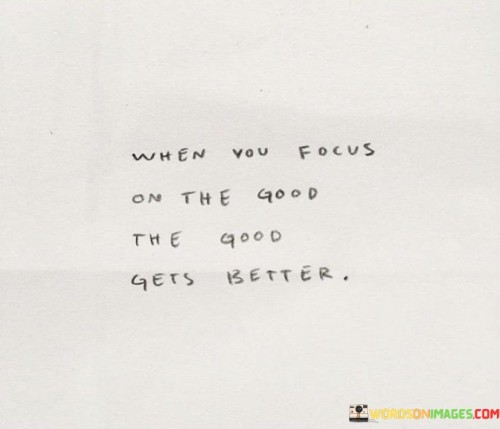 When You Focus On The Good The Good Gets Better Quotes