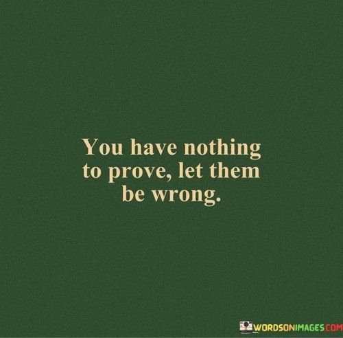 You Have Nothing To Prove Let Them Be Wrong Quotes