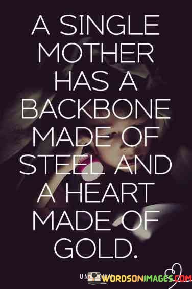 A Single Mother Has A Backbone Made Of Steel And A Heart Made Of Gold Quotes