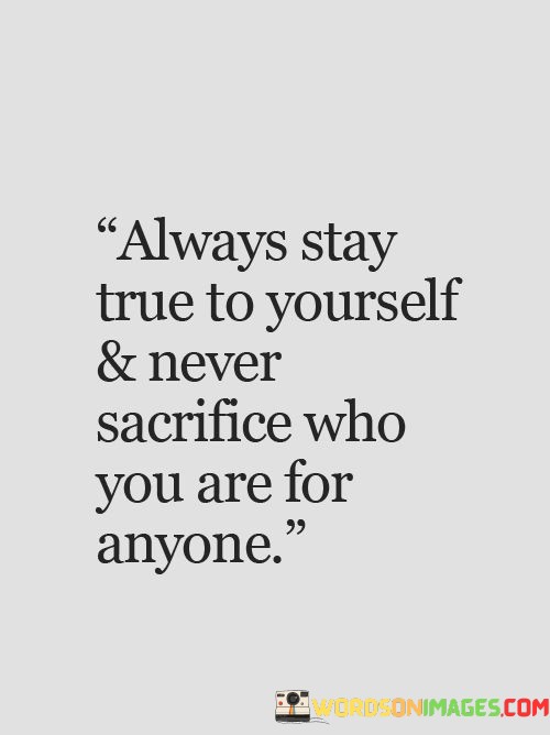 Always-Stay-True-Yourself--Never-Sacrifice-Who-You-Are-For-Quotes.jpeg