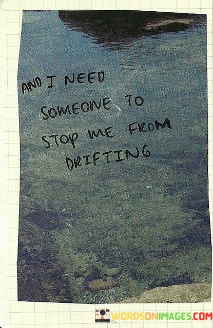 And-I-Need-Someone-To-Stop-Me-From-Drifting-Quotesc9f93c80d9167e3b.jpeg