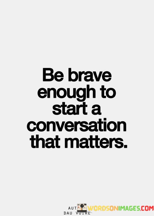 Be-Brave-Enough-To-Start-A-Conversation-That-Matters-Quotes.jpeg