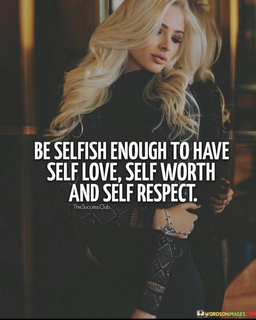 Be Selfish Enough To Have Self Love Self Worth Quotes