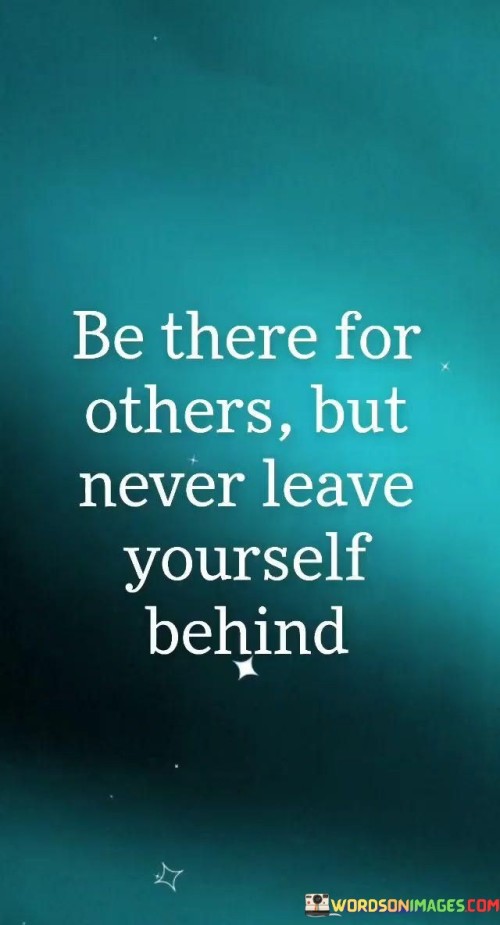 Be There For Others But Never Leave Yourself Behind (2) Quotes