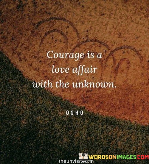 Courage-Is-A-Love-Affair-With-The-Unknown-Quotes.jpeg