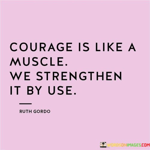 Courage-Is-Like-A-Muscle-We-Strengthen-It-By-Use-Quotes.jpeg