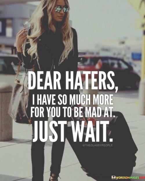 Dear-Haters-I-Have-So-Much-More-For-You-To-Be-Quotes.jpeg