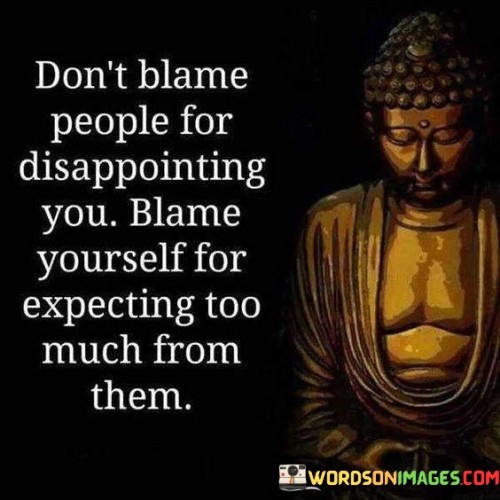 Don't Blame People For Disappointing You Blame Yourself For Expecting Too Much From Them Quotes