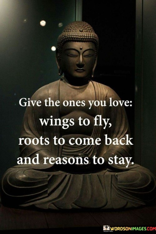 Give The Ones You Love Wings To Fly Roots To Come Back And Reasons To Stay Quotes