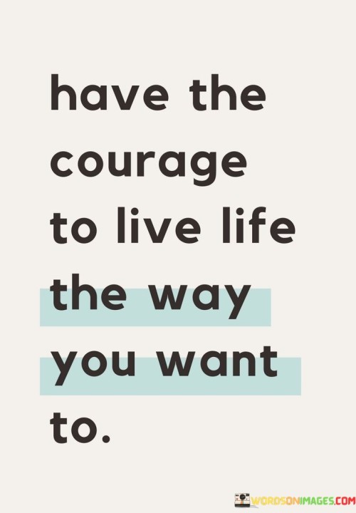 Have-The-Courage-To-Live-Life-The-Way-You-Want-To-Quotes.jpeg