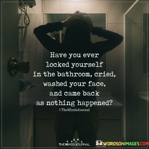 Have You Ever Locked Yourself In The Bathroom Quotes