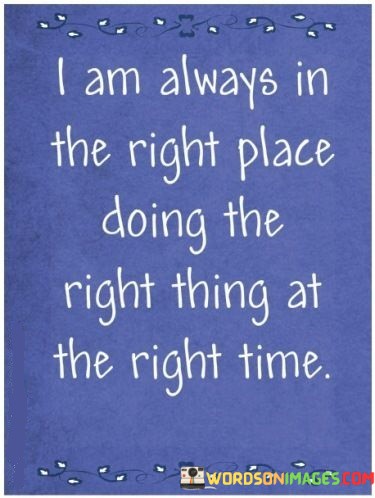 I Am Always In The Right Place Doing The Right Thing At The Right Time Quotes