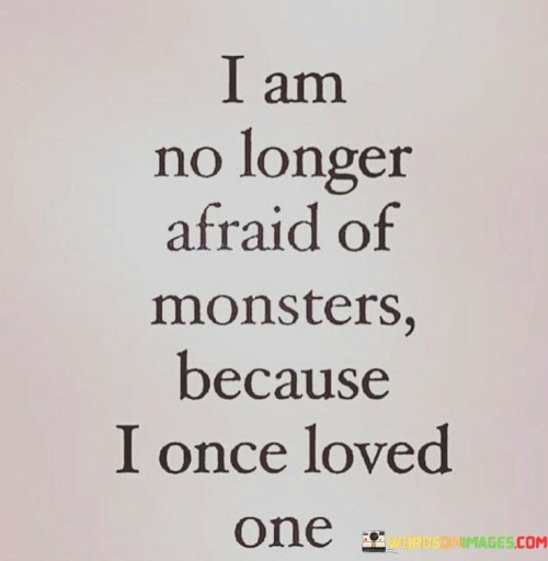 I-Am-No-Longer-Afraid-Of-Monster-Because-I-Once-I-Loved-One-Quotes.jpeg