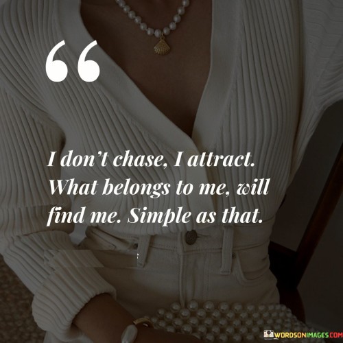 I Don't Chase I Attract What Belongs To Me Will Find Me Simple As That Quotes