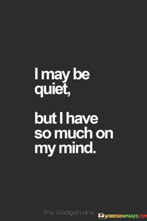 I-May-Be-Quiet-But-I-Have-So-Much-On-My-Mind-Quotesae4f78a744cb3980.jpeg