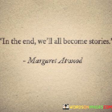In The End We'll All Become Stories Quotes