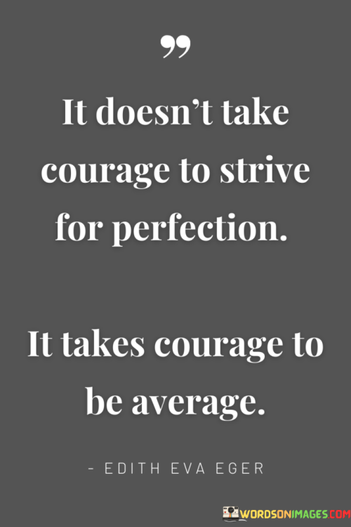 It-Doesnt-Take-Courage-To-Strive-For-Perfection-It-Takes-Courage-To-Be-Average-Quotes