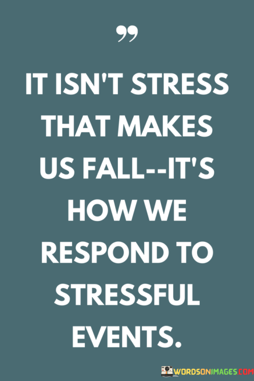 It-Isnt-Stress-That-Makes-Us-Fall-Its-How-We-Respond-To-Stressful-Events-Quotes