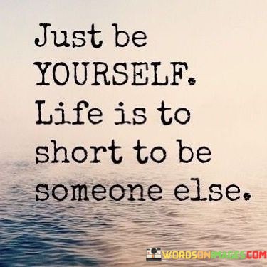 Just-Be-Yourself-Life-Is-To-Short-To-Be-Someone-Else-Quotes.jpeg