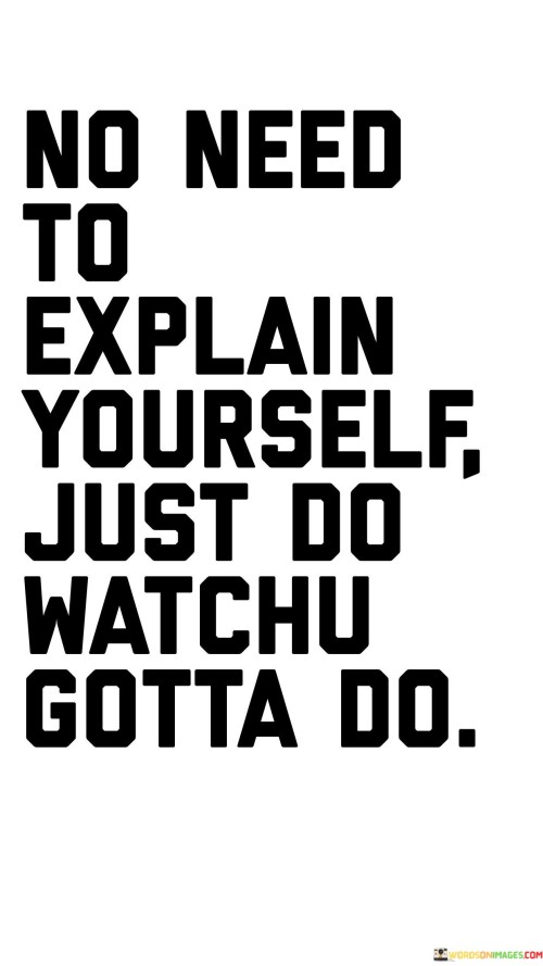 No Need To Explain Yourself Just Do Watch U Gotta Quotes