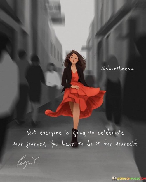 Not Everyone Is Going To Celebrate Your Journey You Have Quotes