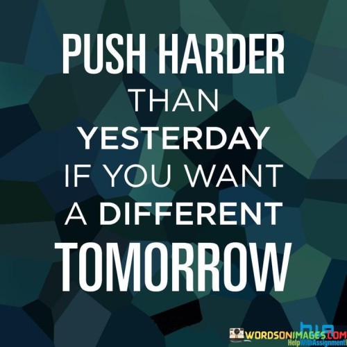 Push-Harder-Than-Yesterday-If-You-Want-A-Different-Tomorrow-Quotes.jpeg