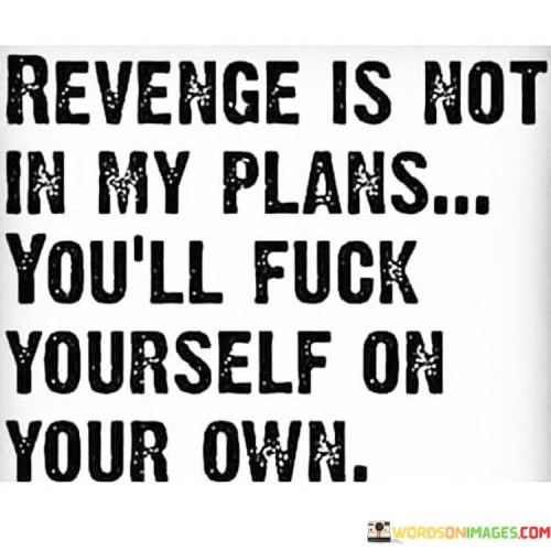 Revenge-Is-Not-In-My-Plans-Youll-Fuck-Yourself-Quotes.jpeg