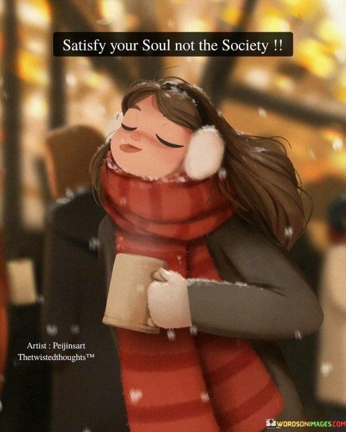 Satisfy Your Soul Not The Society Quotes