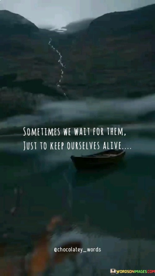 Sometimes We Wait For Them Just To Keep Ourselves Alive Quotes