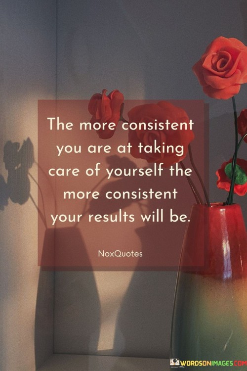 The-More-Consistent-You-Are-At-Taking-Care-Of-Yourself-The-More-Consistent-Your-Quotes.jpeg
