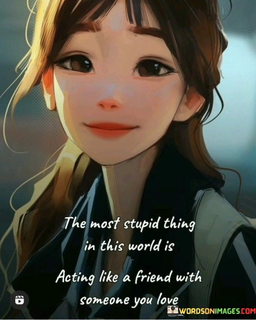 The Most Stupid Thing In This World Is Acting Like A Friend With Quotes