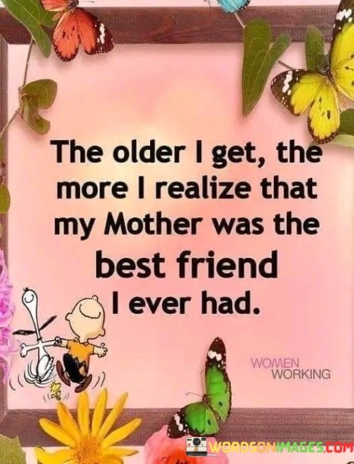 The Older I Get The More I Realize That My Mother Was The Best Friend I Ever Had Quotes