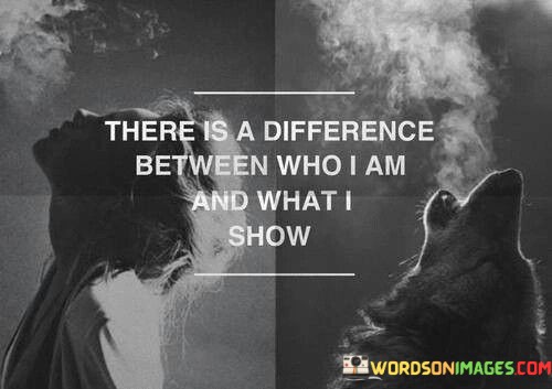There-Is-A-Difference-Between-Who-I-Am-And-What-I-Show-Quotes.jpeg