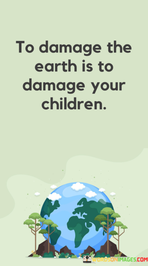 To-Damage-The-Earth-Is-To-Damage-Your-Children-Quotes.png