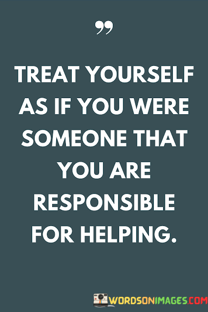 Treat-Yourself-As-If-You-Were-Someone-That-You-Are-Responsible-For-Helping-Quotes.png