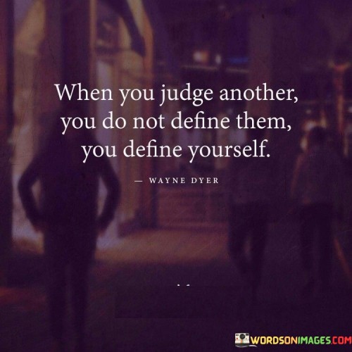When-You-Judge-Another-You-Do-Not-Define-Them-You-Define-Yourself-Quotes.jpeg