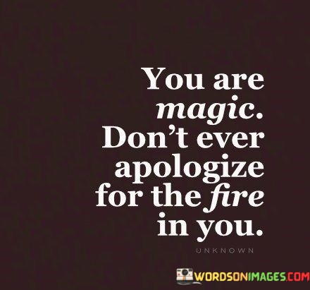 You-Are-Magic-Dont-Ever-Apologize-For-The-Fire-In-You-Quotes.jpeg