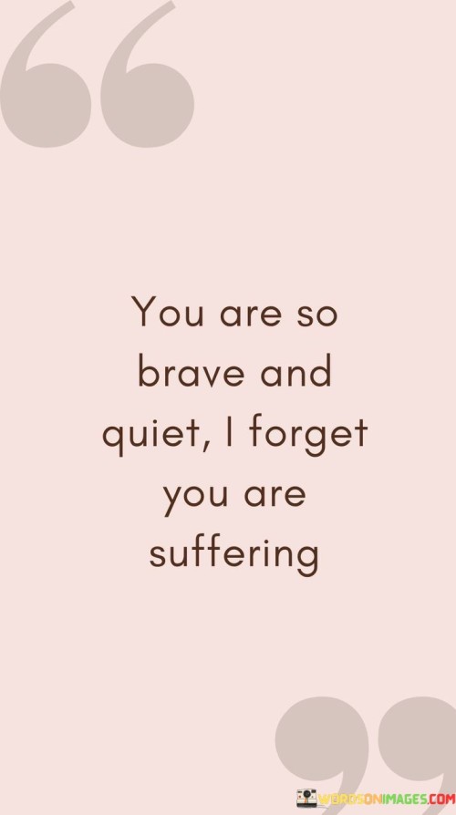 You Are So Brave And Quiet I Forget You Are Suffering Quotes
