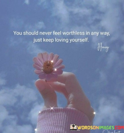 You-Should-Never-Feel-Worthless-In-Any-Way-Just-Keep-Loving-Yourself-Quotes.jpeg