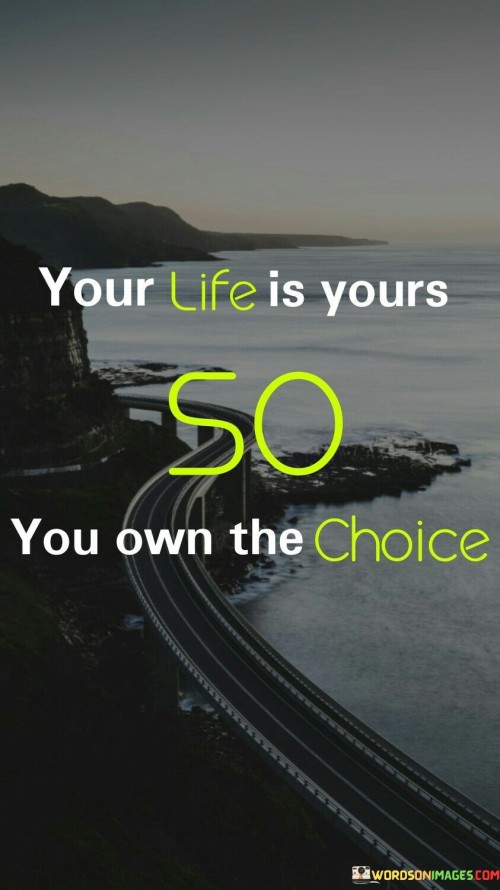 Your Life Is Yours So You Own The Choice Quotes
