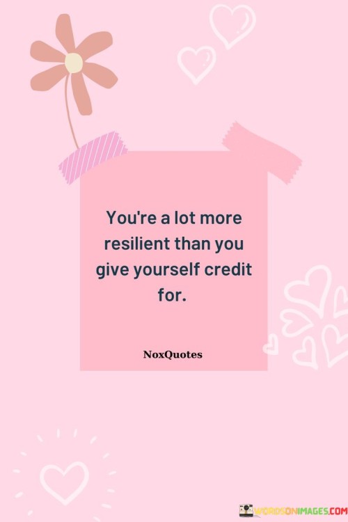 You're A Lot More Resilient Than You Give Yourself Credit For Quotes