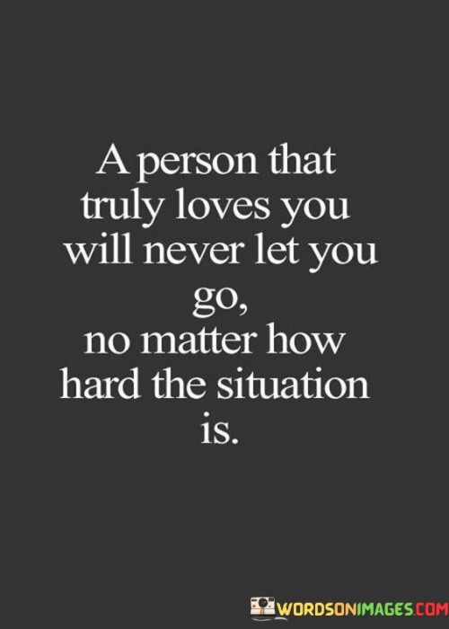 A-Person-That-Truly-Loves-You-Will-Never-Let-You-Go-No-Matter-How-Hard-The-Situation-Quotes.jpeg