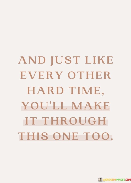 And Just Like Every Other Hard Time You'll Make It Through This Quotes
