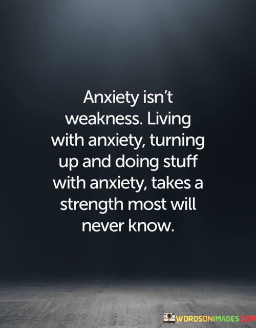 Anxiety Isn't Weakness Living With Anxiety Turning Up And Doing Stuff Quotes