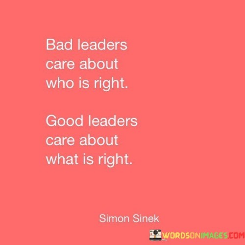 Bad Leaders Care About Who Is Right Good Leaders Care About What Is Right Quotes